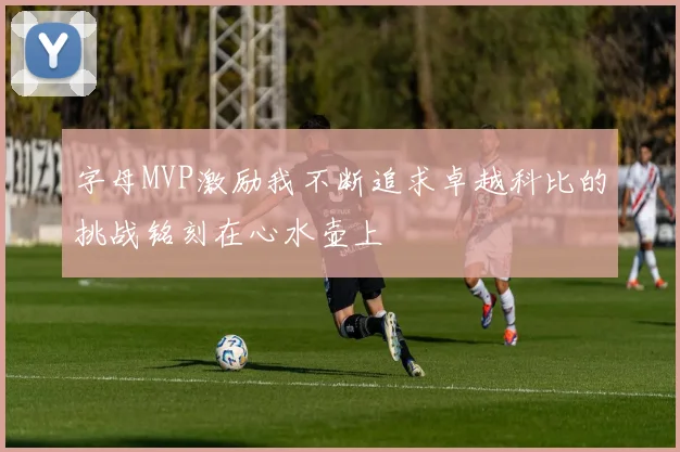 字母MVP激励我不断追求卓越科比的挑战铭刻在心水壶上
