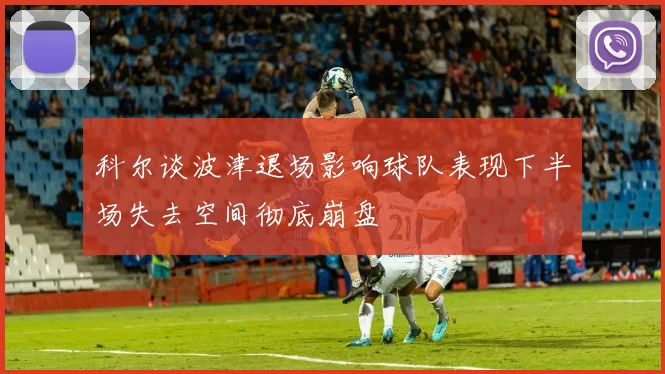 科尔谈波津退场影响球队表现下半场失去空间彻底崩盘