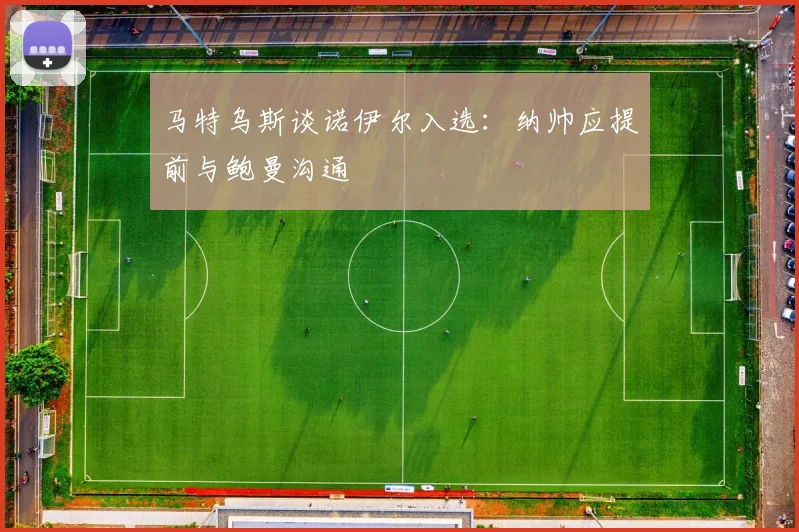 马特乌斯谈诺伊尔入选：纳帅应提前与鲍曼沟通