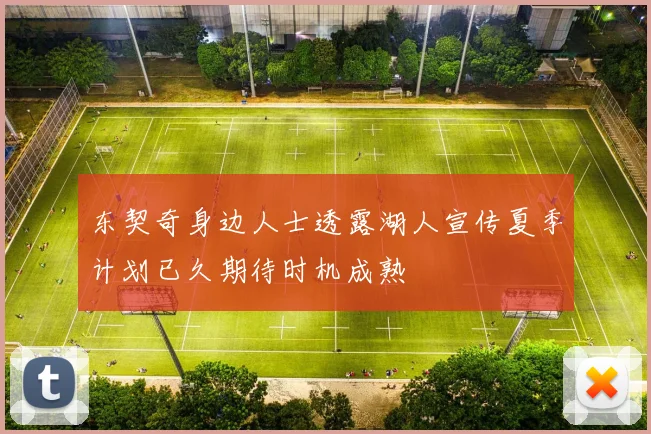 东契奇身边人士透露湖人宣传夏季计划已久期待时机成熟