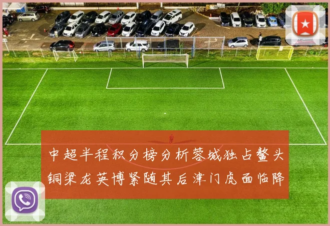 中超半程积分榜分析蓉城独占鳌头铜梁龙英博紧随其后津门虎面临降级危机