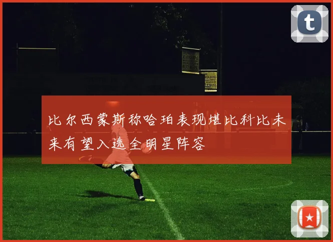 比尔西蒙斯称哈珀表现堪比科比未来有望入选全明星阵容