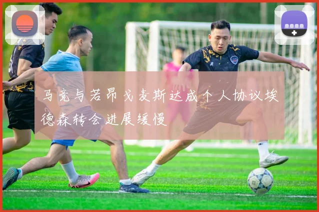 马竞与若昂戈麦斯达成个人协议埃德森转会进展缓慢