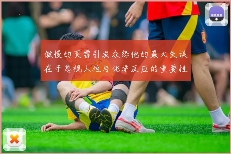 傲慢的莫雷引发众怒他的最大失误在于忽视人性与化学反应的重要性